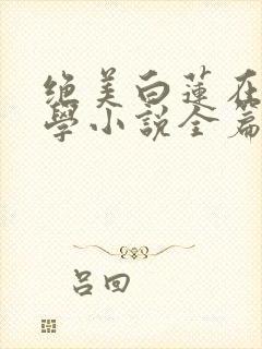 绝美白莲在线教学小说全篇