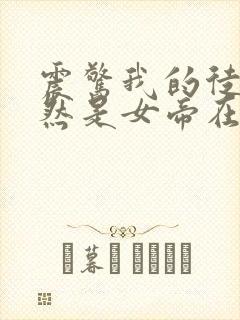 震惊我的徒弟居然是女帝在线