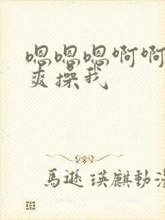 嗯嗯嗯啊啊啊好爽操我