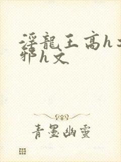 淫龙王高h之淫邪h文