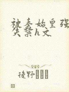 被秦始皇强肉到失禁h文