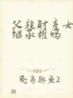 父亲财产女儿有继承权吗