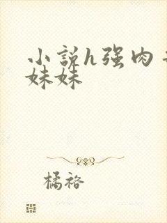 小说h强肉哥哥妹妹