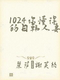 1024你懂得的日韩人妻
