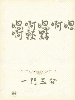 嗯啊嗯啊嗯啊嗯啊轻点