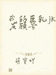 我的巨乳jk女友顾兮