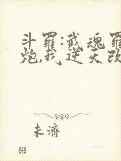 斗罗:武魂罗三炮,我逆天改命全本免费封面