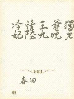 冷情王爷独宠王妃陆九晚免费阅读