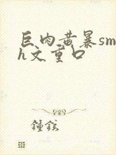 巨肉黄暴sm高h文重口