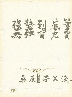 强势到底笔趣阁无弹窗免费阅读