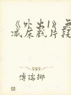 《外出1》无删减床戏片段