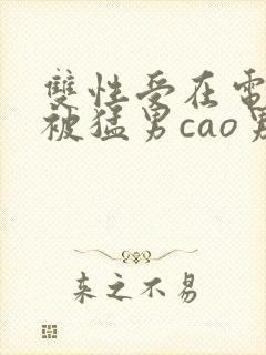 双性受在电竞室被猛男cao男男封面