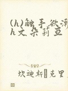 (h)触手欲潮h文朵莉亚