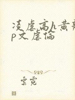凌虐高h黄辣np文虐伦