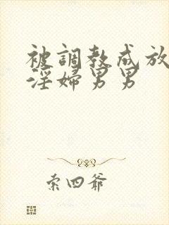 被调教成放荡小淫妇男男