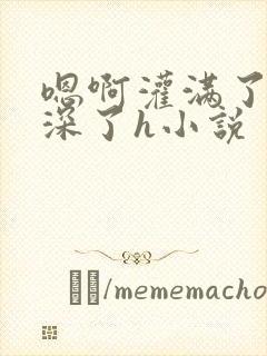 嗯啊灌满了啊太深了h小说