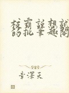 校霸说想试试我的批笔趣阁txt