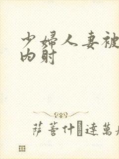 少妇人妻被强日内射