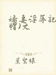 娇妻淫辱记(绿帽)文