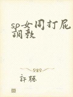 sp女同打屁股调教