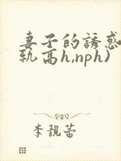 妻子的诱惑(出轨高h,nph)