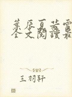 叶辰夏若雪小说全文阅读最新章节