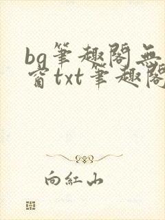 bg笔趣阁无弹窗txt笔趣阁