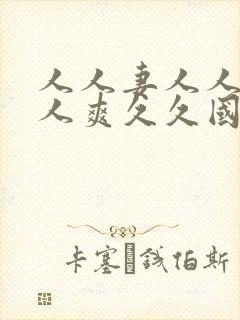 人人妻人人澡人人爽久久国产人妻人伦