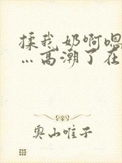 揉我奶啊嗯…啊…高潮了在线