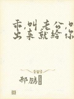 乖,叫老公,叫出来就给你