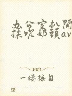 办公室扒开奶罩揉吮奶头av