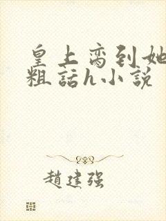 皇上脔到她哭h粗话h小说