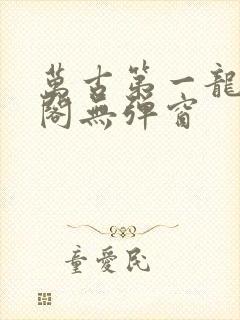 万古第一龙笔趣阁无弹窗