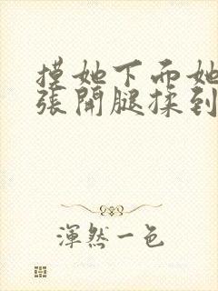 摸她下面她慢慢张开腿揉到高潮视频