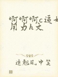 啊啊啊c逼好爽用力h文