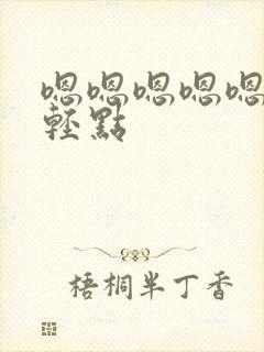 嗯嗯嗯嗯嗯啊啊轻点