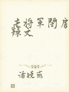 老将军闺房h肉辣文