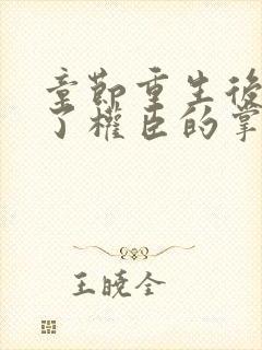 章节重生后我成了权臣的掌中娇