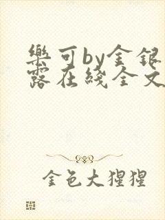 乐可by金银花露在线全文免费阅读笔趣阁第