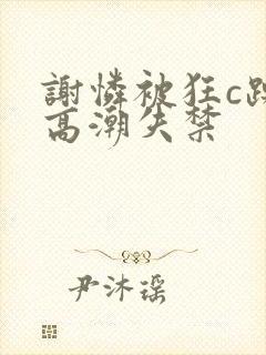 谢怜被狂c躁到高潮失禁