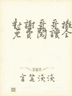 对谢哥哥撒个娇免费阅读全文笔趣阁