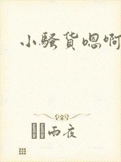 小骚货嗯啊好爽