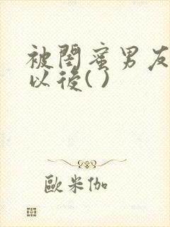 被闺蜜男友上错以后( )