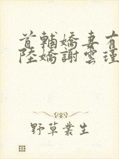 首辅娇妻有空间陆娇谢云瑾小说在线看