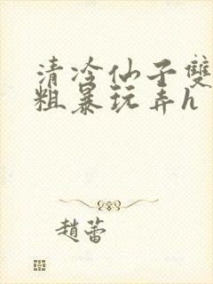 清冷仙子双乳被粗暴玩弄h