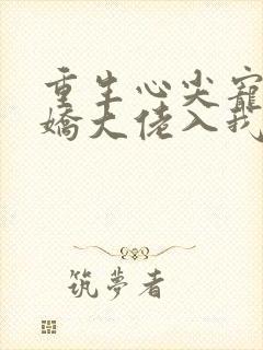 重生心尖宠:傲娇大佬入我怀 奈奈橘