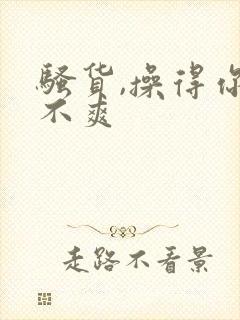 骚货,操得你爽不爽