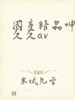 国产精品呻吟久久久av