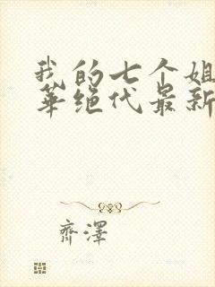 我的七个姐姐风华绝代最新章节免费阅读