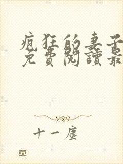 疯狂的妻子全文免费阅读最新章节小说